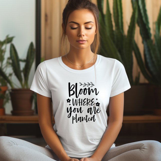 Bloom, wo Sie gepflanzt Affirmation T - Shirt (Von Creator hochgeladen)