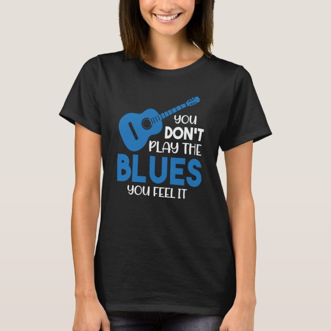 Blues Musician You Don't Play The Blues You Feel I T-Shirt (Vorderseite)