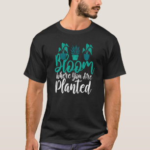 Blühe dort, wo du gepflanzt bist Gärtnerei Blume P T-Shirt