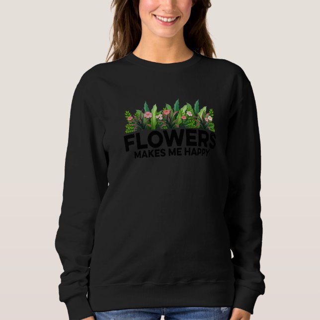 Blumen machen mich glücklichen Gärtner Gartenarbei Sweatshirt (Vorderseite)