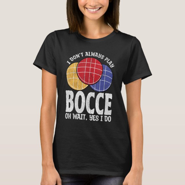 Bocce Ball Player Don t Always Play Bocce Oh Wait T-Shirt (Vorderseite)