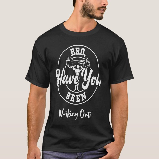Bodybuilding Bro Have You Been Working Out  Gym T-Shirt (Vorderseite)
