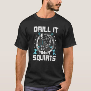 Bohre es, bis es Eisangeln spritzt T-Shirt
