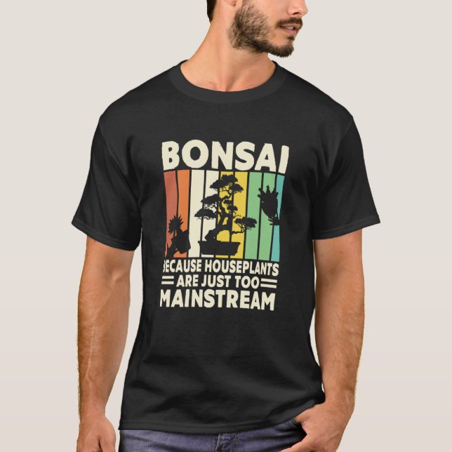 Bonsai Because Houseplants Are Just Too Mainstream T-Shirt (Vorderseite)