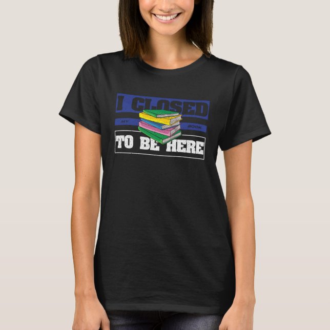 Bookworm  Sarcastic I Closed My Book To Be Here T-Shirt (Vorderseite)