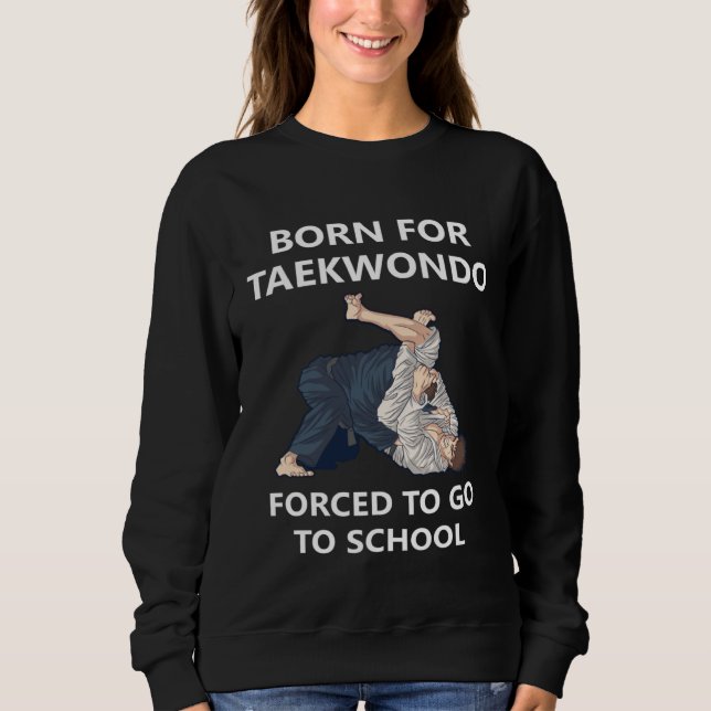 Born for Taekwondo Forced to go to school  2 Sweatshirt (Vorderseite)