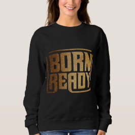 Born Ready | Bold Confidence and Power Quote  Sweatshirt