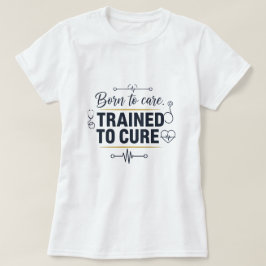 Born to Care ,Trained to cure T-Shirt