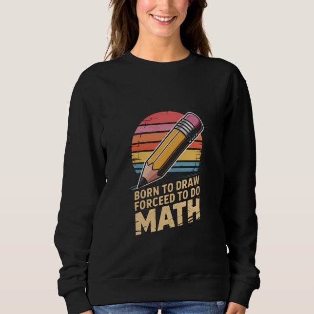 Born to Draw Forceed to Do Math Retro Art Sweatshirt (Vorderseite)