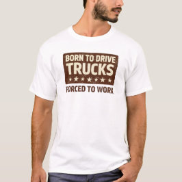 Born To Drive Trucks Forced To Work Funny Tee