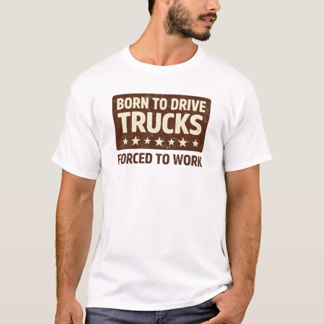 Born To Drive Trucks Forced To Work Funny Tee (Vorderseite)