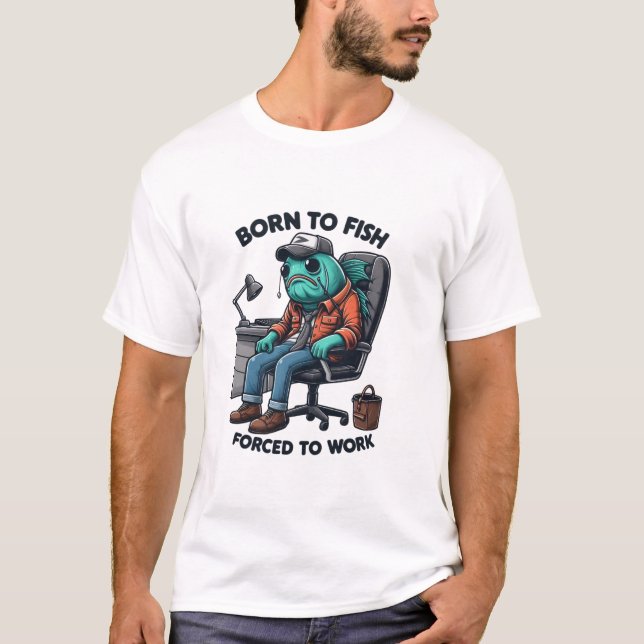 Born to Fish, Forced to Work Shirt (Vorderseite)