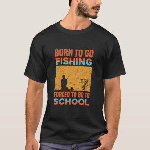 born to go fishing forced to go to school T-Shirt