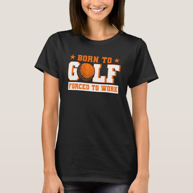 Born To Golf Forced To Work Golfer T-Shirt (Vorderseite)