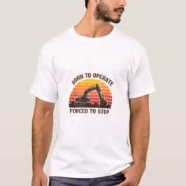 Born To Operate Forced To Stop T-Shirt