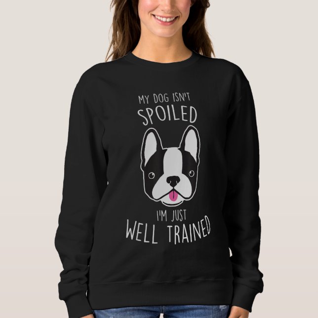 Boston Terrier Dog Isn t Spoiled  Cute Pet  Mom Sweatshirt (Vorderseite)