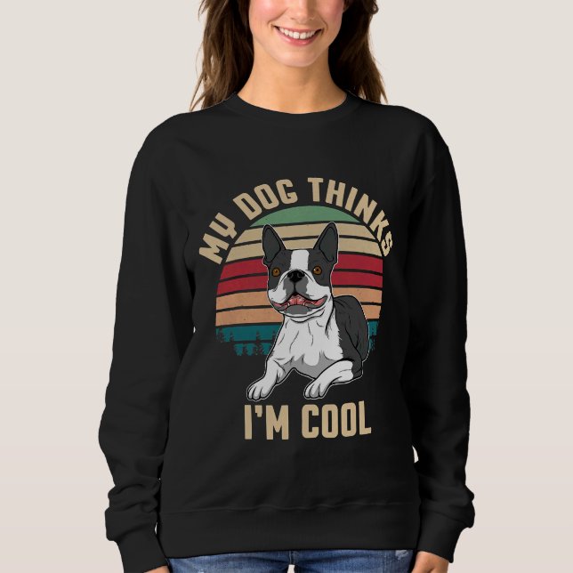 Boston Terrier My Dog denkt, ich sei Cool Sweatshirt (Vorderseite)