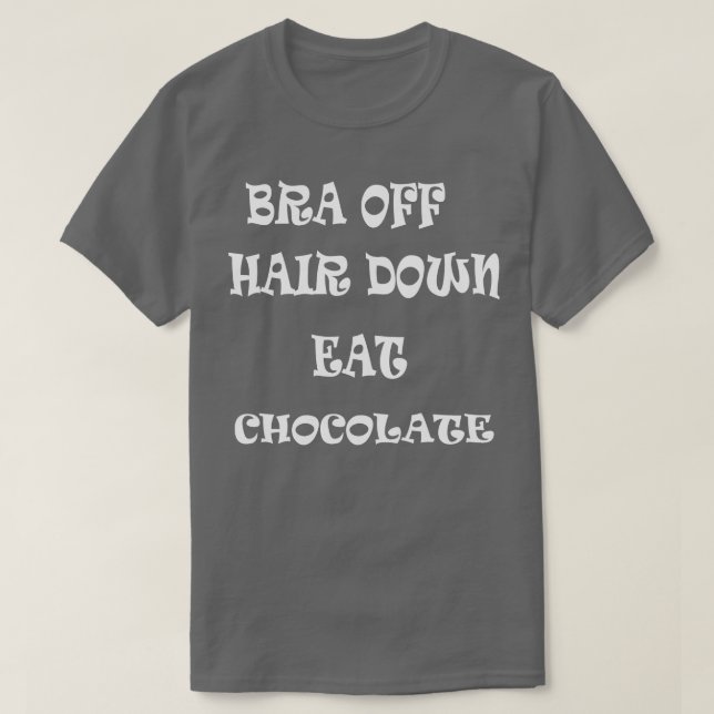 Bra Off Hair Down Eat Chocolate T-Shirt (Design vorne)