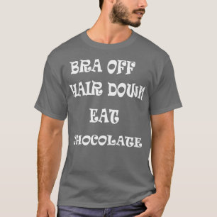 Bra Off Hair Down Eat Chocolate T-Shirt