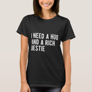 Brauche Eine Umarmung Und Eine Reiche Beste Freund T-Shirt
