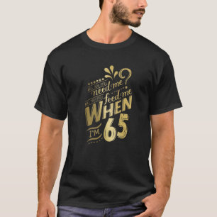 Brauchst du mich noch, wenn ich 65 Geburtstag für T-Shirt