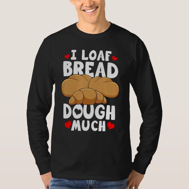 Bread Baking Bread Maker I Loaf Bread Dough Much T-Shirt (Vorderseite)
