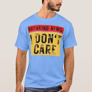 Break News I Dont Care Funny Sarcastic 4 T-Shirt