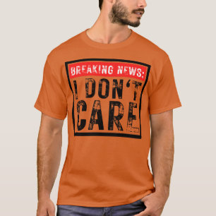 Breaking News I Dont Care Funny Sarcastic 27 T-Shirt