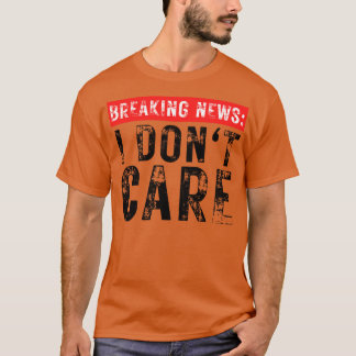 Breaking News I Dont Care Funny Sarcastic 28 T-Shirt