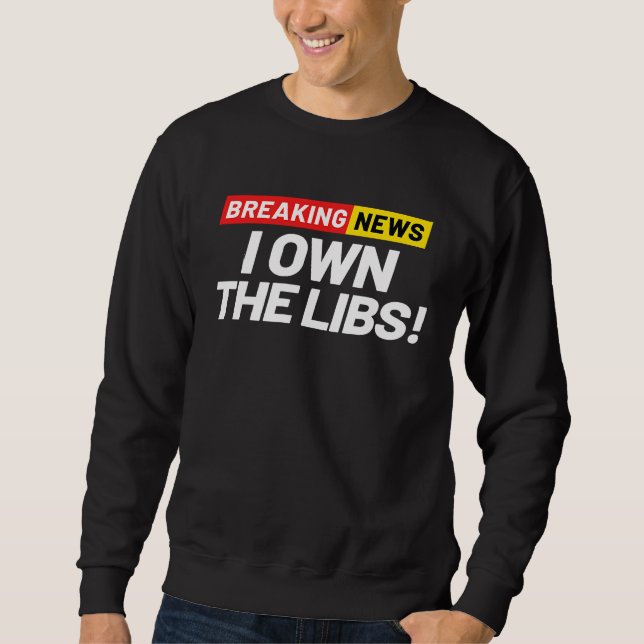 Breaking News I Don't Care I Own the Libs Owning t Sweatshirt (Vorderseite)