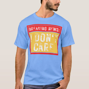Breaking News ich Dont Care Funny Sarcastic 39 T-Shirt