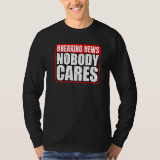 Breaking News  Nobody Cares        T-Shirt