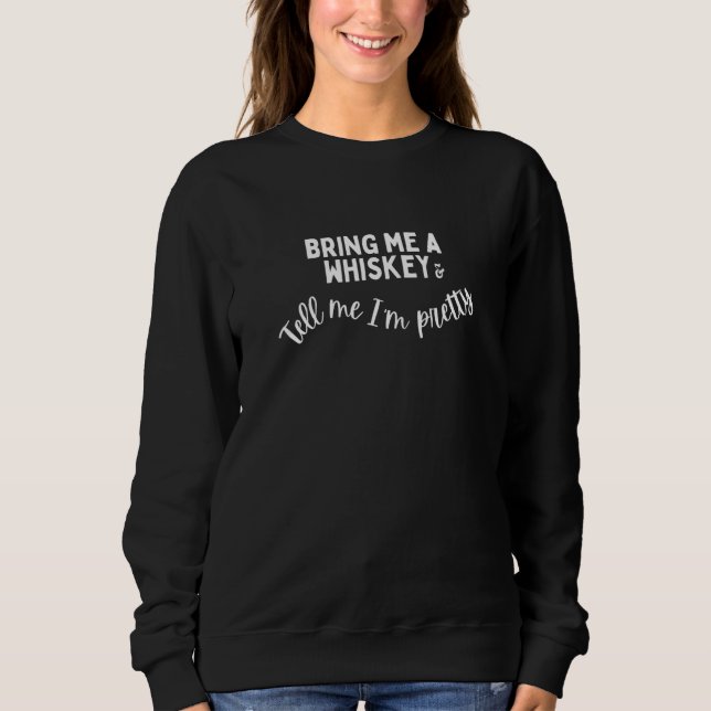 Bring Me A Whiskey & Tell Me I'm Pretty Girl Whisk Sweatshirt (Vorderseite)