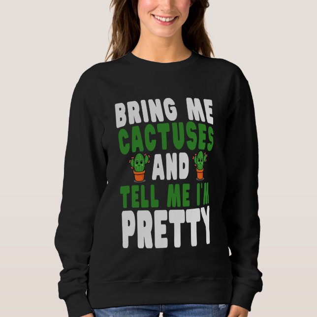 Bring Me Cactuses and Tell Me I'm Pretty Cute Cact Sweatshirt (Vorderseite)