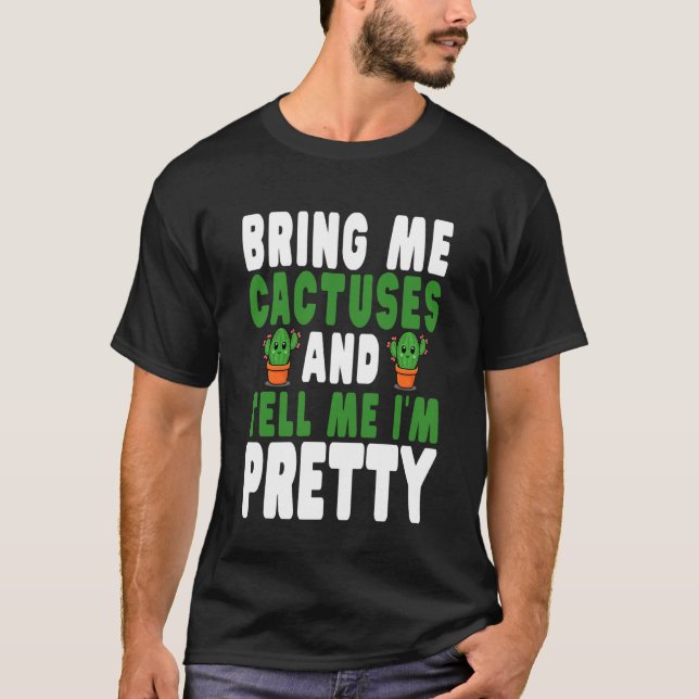 Bring Me Cactuses and Tell Me I'm Pretty Cute Cact T-Shirt (Vorderseite)