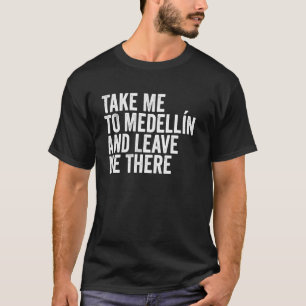 Bring mich nach Medellín und lass mich dort Funny T-Shirt