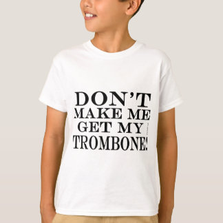 Bring mich nicht dazu, mir mein Trombone zu holen T-Shirt