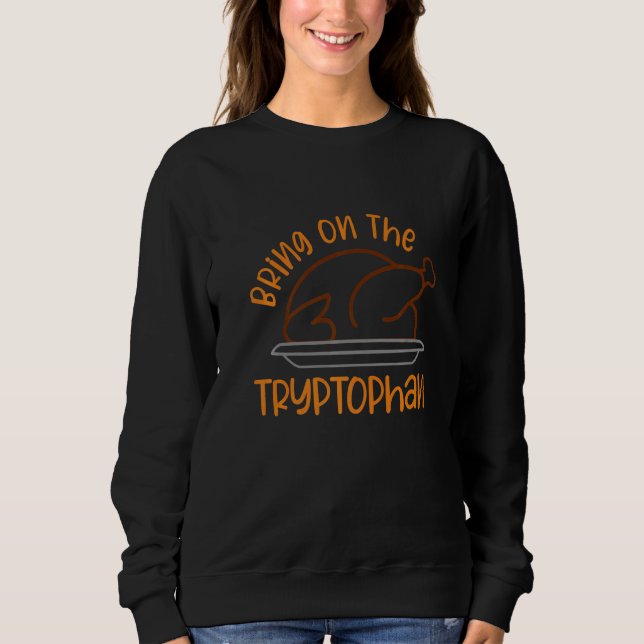 Bring On The Tryptophan  Turkey Thanksgiving  3 Sweatshirt (Vorderseite)