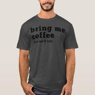 Bringen Sie mir Kaffee, dann reden Sie doch mal üb T-Shirt