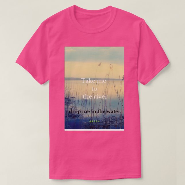 Bringt mich zum Fluss, der mich ins Wasser bringt T-Shirt (Design vorne)