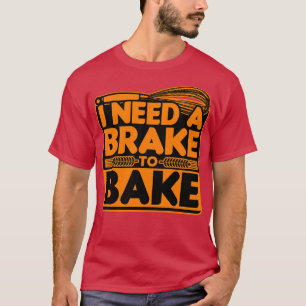 Brot Backen Ich brauche eine Bremse zum Backen T-Shirt