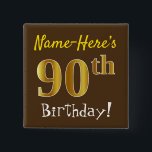 Brown, Falsch Gold 90th Birthday, With Custom Name Button<br><div class="desc">This Simple Square Button Design Feature a like "Name-Here's 90th Birthday!", with the 90th Having falsch/imitation gold-like coloring look, wir haben brown colored background. The name can be customized. Buttons like these could perhaps be worn by guests at birthday party for somebody who is celebrating their ninetieth birthday, where the...</div>