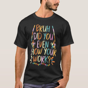 Bruder, hast du überhaupt deine Arbeit gezeigt, Ma T-Shirt