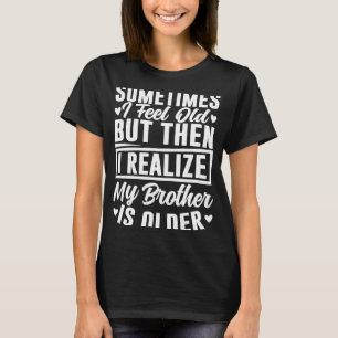 Bruder Manchmal fühle ich alt wahrnehmen Bruder is T-Shirt