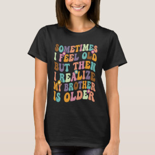 Bruder Manchmal fühle ich alt wahrnehmen Bruder is T-Shirt