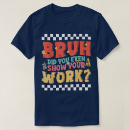 Bruh Did You Even Show Your Work Funny Math T-Shirt