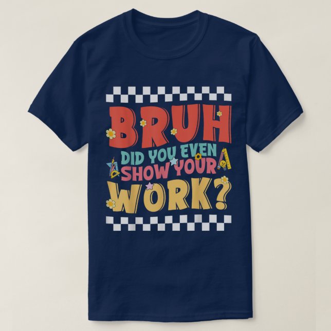 Bruh Did You Even Show Your Work Funny Math T-Shirt (Design vorne)