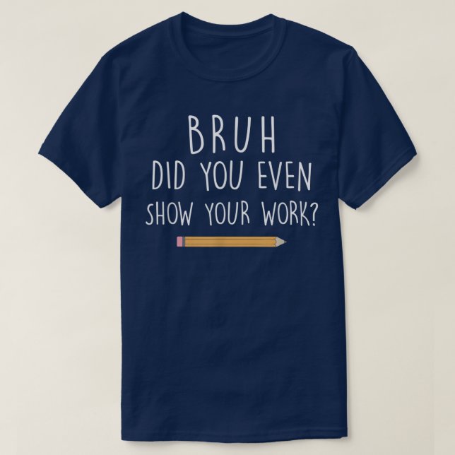 Bruh Did You Even Show Your Work Funny Math T-Shirt (Design vorne)