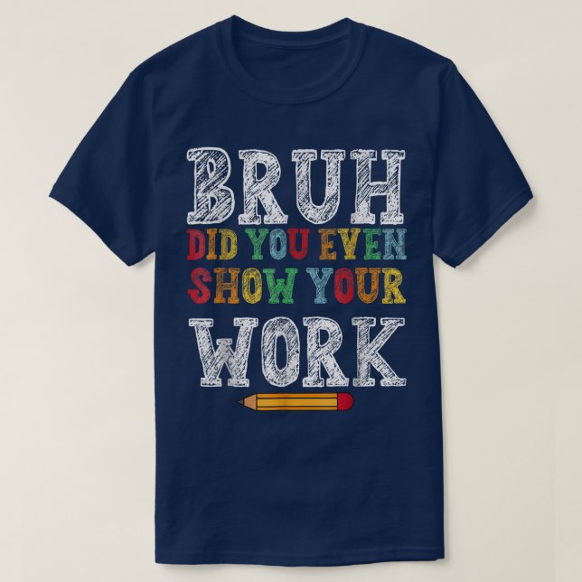 Bruh Did You Even Show Your Work Funny Math T-Shirt (Design vorne)