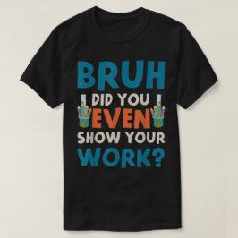 Bruh Did You Even Show Your Work Funny Math T-Shirt